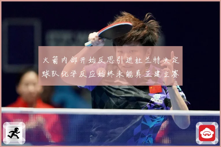 火箭内部开始反思引进杜兰特决定球队化学反应始终未能真正建立赛场复盘-深度解析