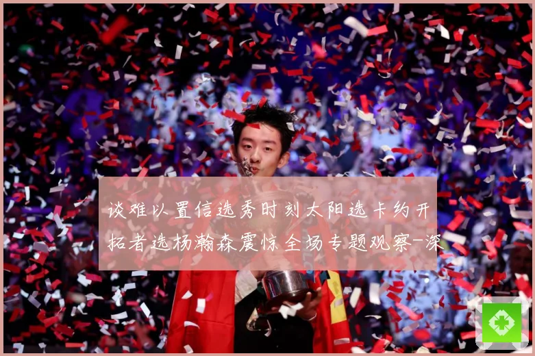 谈难以置信选秀时刻太阳选卡约开拓者选杨瀚森震惊全场专题观察-深度解析