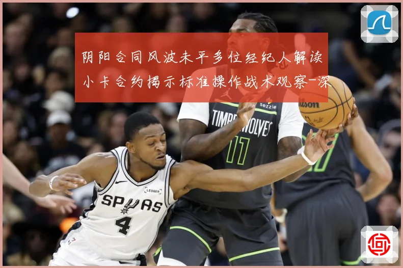 阴阳合同风波未平多位经纪人解读小卡合约揭示标准操作战术观察-深度解析