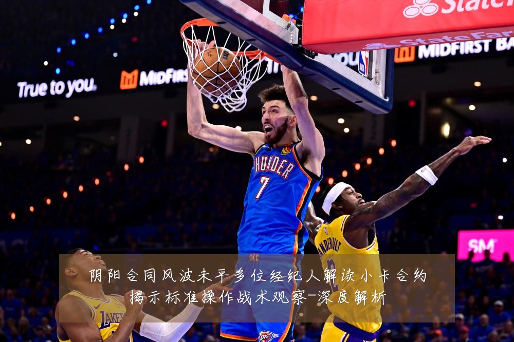 阴阳合同风波未平多位经纪人解读小卡合约揭示标准操作战术观察-深度解析