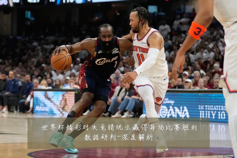 世界杯精彩对决竞猜玩法赢得每场比赛胜利数据研判-深度解析