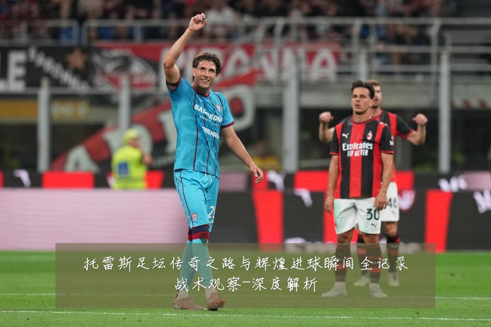 托雷斯足坛传奇之路与辉煌进球瞬间全记录战术观察-深度解析