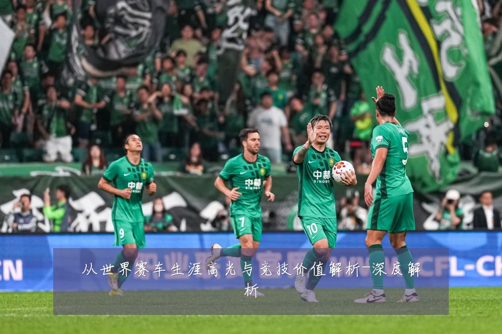 从世界赛车生涯高光与竞技价值解析-深度解析