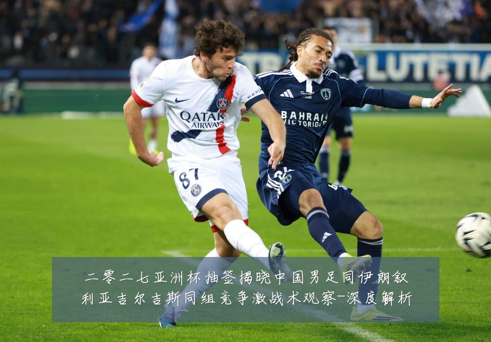 二零二七亚洲杯抽签揭晓中国男足同伊朗叙利亚吉尔吉斯同组竞争激战术观察-深度解析