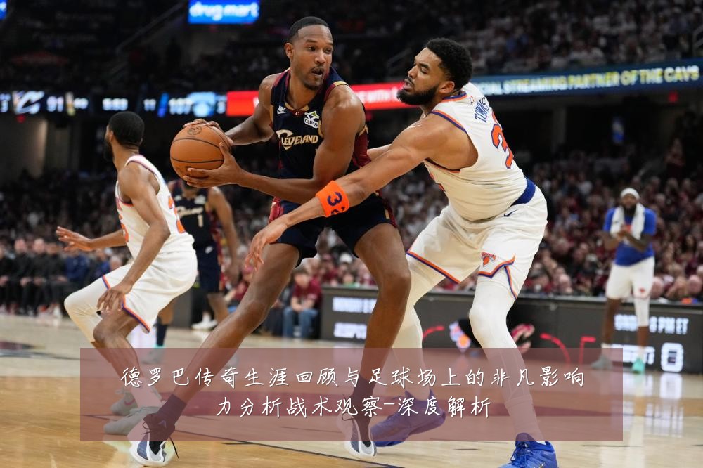 德罗巴传奇生涯回顾与足球场上的非凡影响力分析战术观察-深度解析