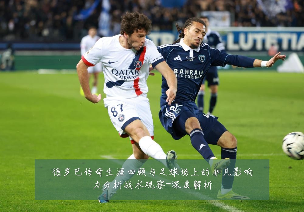 德罗巴传奇生涯回顾与足球场上的非凡影响力分析战术观察-深度解析