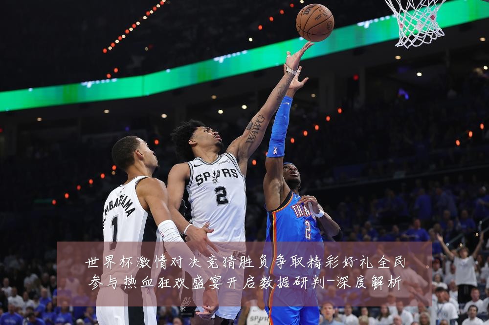 世界杯激情对决竞猜胜负争取精彩好礼全民参与热血狂欢盛宴开启数据研判-深度解析
